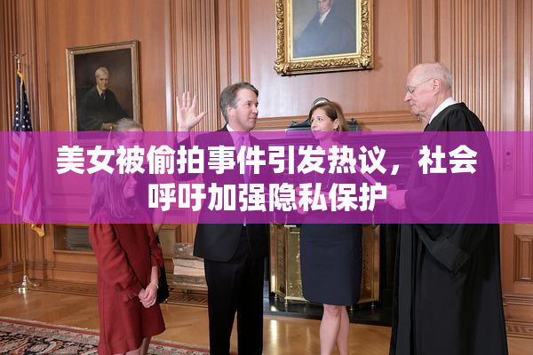 美女被偷拍事件引发热议，社会呼吁加强隐私保护
