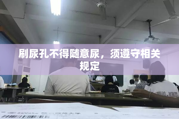 刷尿孔不得随意尿，须遵守相关规定