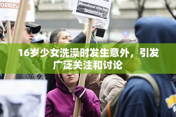 16岁少女洗澡时发生意外，引发广泛关注和讨论