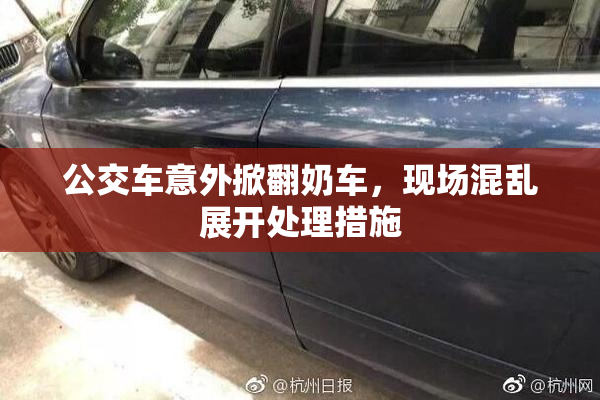 公交车意外掀翻奶车，现场混乱展开处理措施