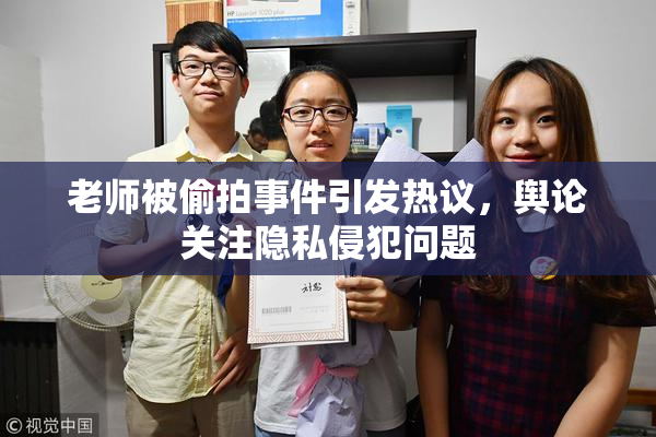 老师被偷拍事件引发热议，舆论关注隐私侵犯问题