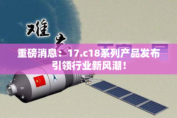重磅消息：17.c18系列产品发布引领行业新风潮！