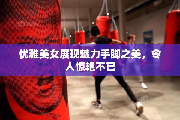优雅美女展现魅力手脚之美，令人惊艳不已