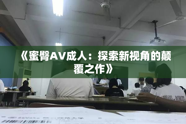 《蜜臀AV成人：探索新视角的颠覆之作》