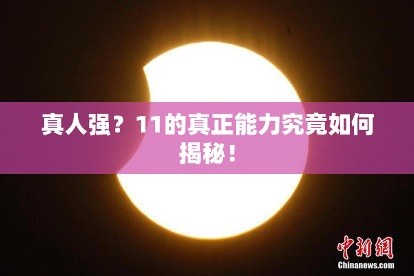 真人强？11的真正能力究竟如何揭秘！
