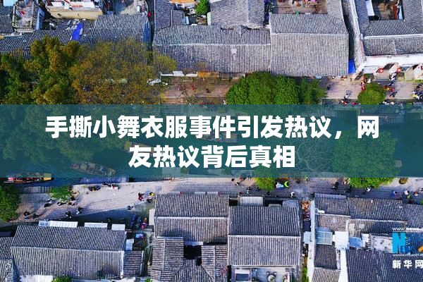 手撕小舞衣服事件引发热议，网友热议背后真相