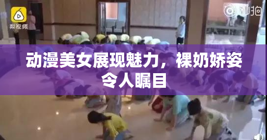 动漫美女展现魅力，裸奶娇姿令人瞩目