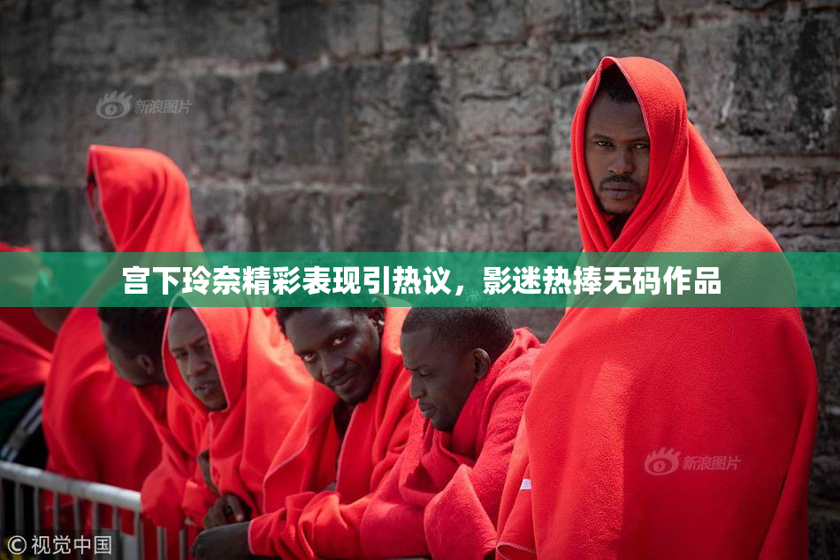 宫下玲奈精彩表现引热议，影迷热捧无码作品