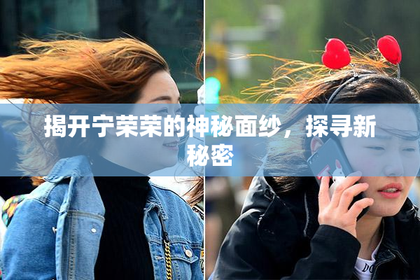揭开宁荣荣的神秘面纱，探寻新秘密