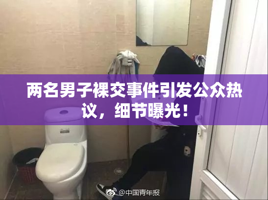 两名男子裸交事件引发公众热议，细节曝光！