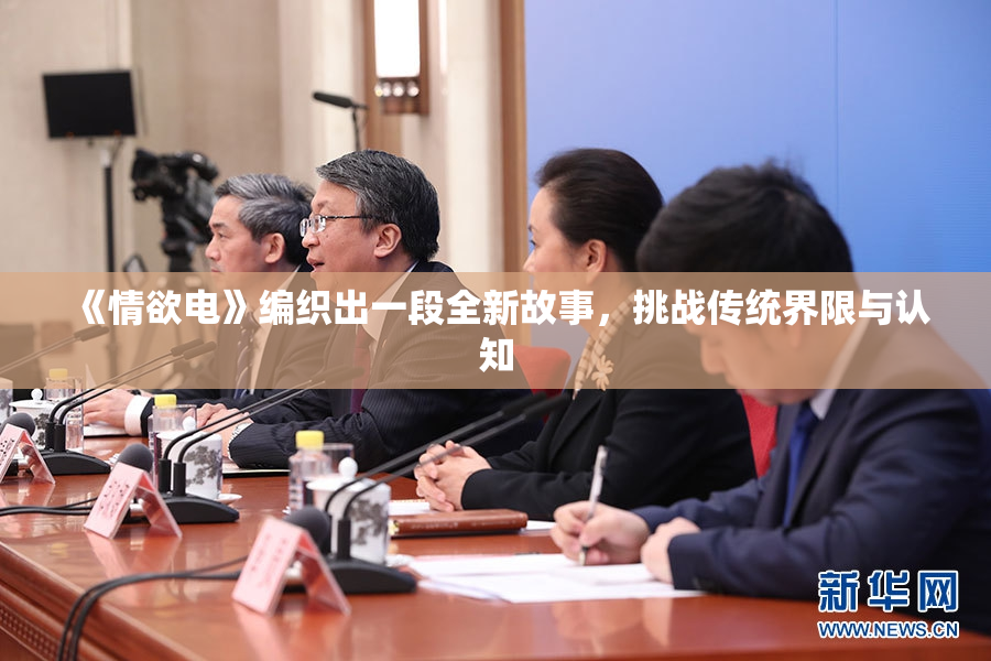《情欲电》编织出一段全新故事，挑战传统界限与认知