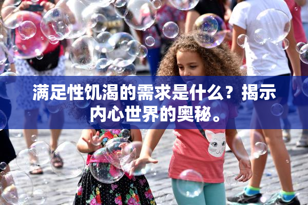 满足性饥渴的需求是什么？揭示内心世界的奥秘。