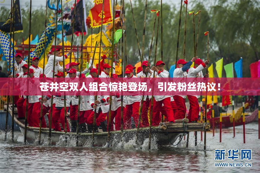 苍井空双人组合惊艳登场，引发粉丝热议！