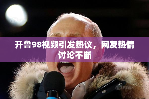 开鲁98视频引发热议，网友热情讨论不断
