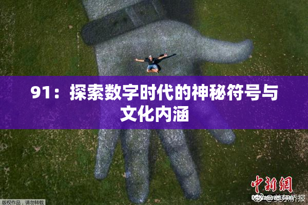 91：探索数字时代的神秘符号与文化内涵