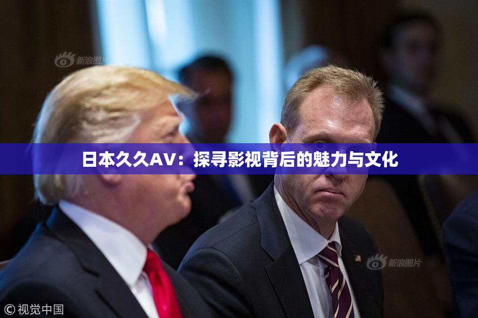 日本久久AV：探寻影视背后的魅力与文化