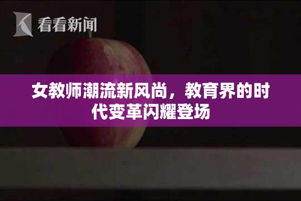 女教师潮流新风尚，教育界的时代变革闪耀登场