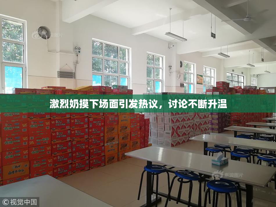 激烈奶摸下场面引发热议，讨论不断升温