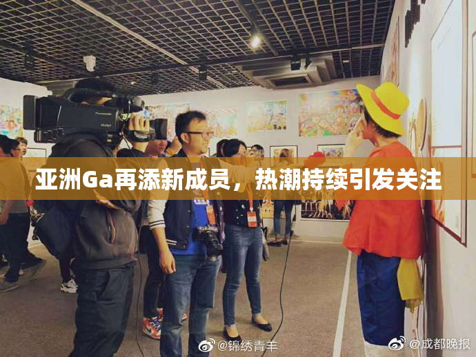 亚洲Ga再添新成员，热潮持续引发关注