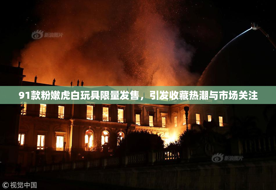 91款粉嫩虎白玩具限量发售，引发收藏热潮与市场关注