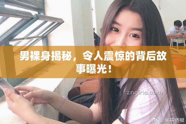 男裸身揭秘，令人震惊的背后故事曝光！