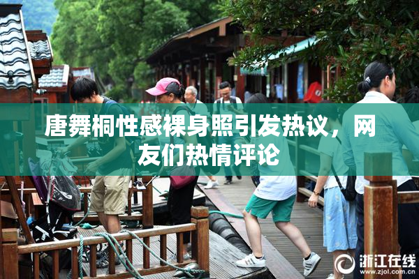 唐舞桐性感裸身照引发热议，网友们热情评论