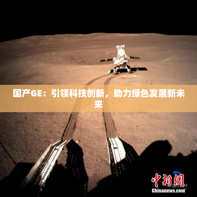 国产GE：引领科技创新，助力绿色发展新未来