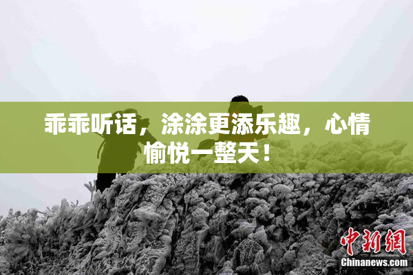 乖乖听话，涂涂更添乐趣，心情愉悦一整天！