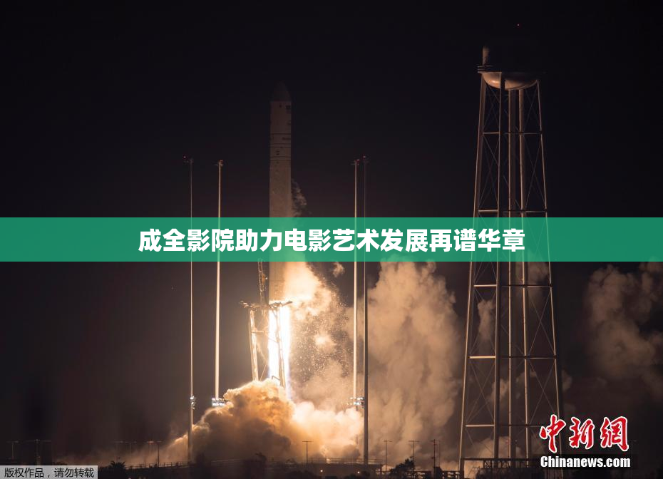 成全影院助力电影艺术发展再谱华章