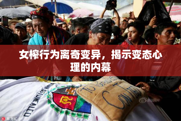 女榨行为离奇变异，揭示变态心理的内幕