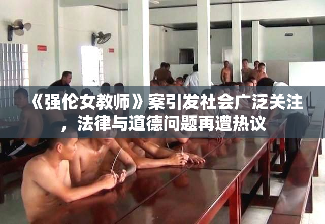 《强伦女教师》案引发社会广泛关注，法律与道德问题再遭热议