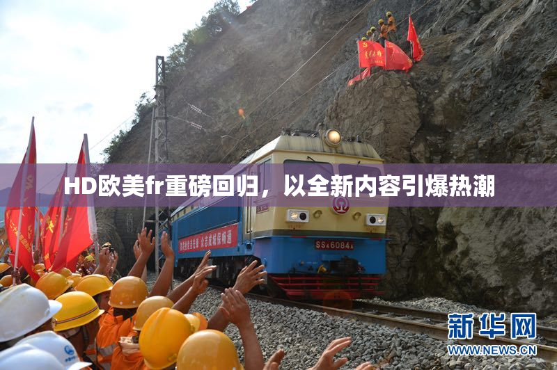 HD欧美fr重磅回归，以全新内容引爆热潮