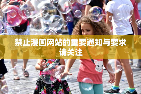 禁止漫画网站的重要通知与要求请关注
