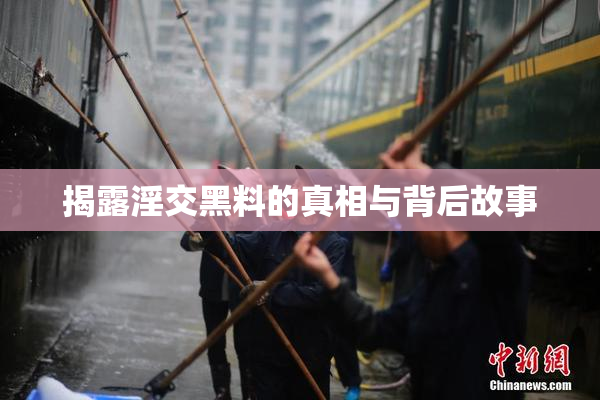 揭露淫交黑料的真相与背后故事