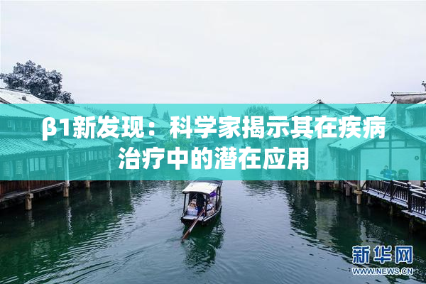 β1新发现：科学家揭示其在疾病治疗中的潜在应用