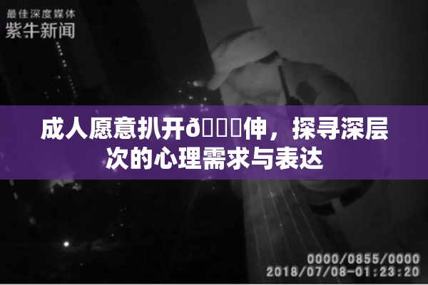成人愿意扒开🍑伸，探寻深层次的心理需求与表达