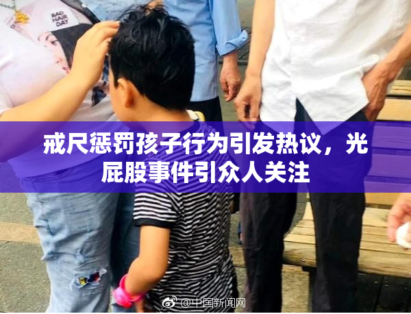 戒尺惩罚孩子行为引发热议，光屁股事件引众人关注