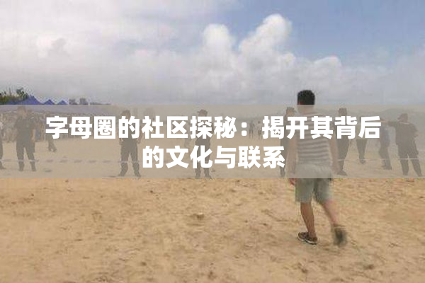 字母圈的社区探秘：揭开其背后的文化与联系