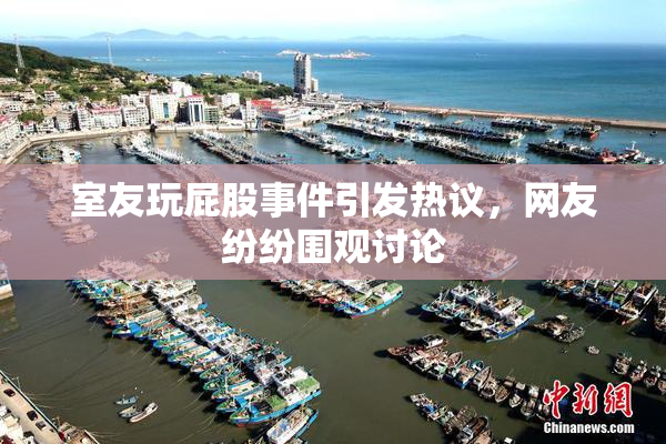 室友玩屁股事件引发热议，网友纷纷围观讨论