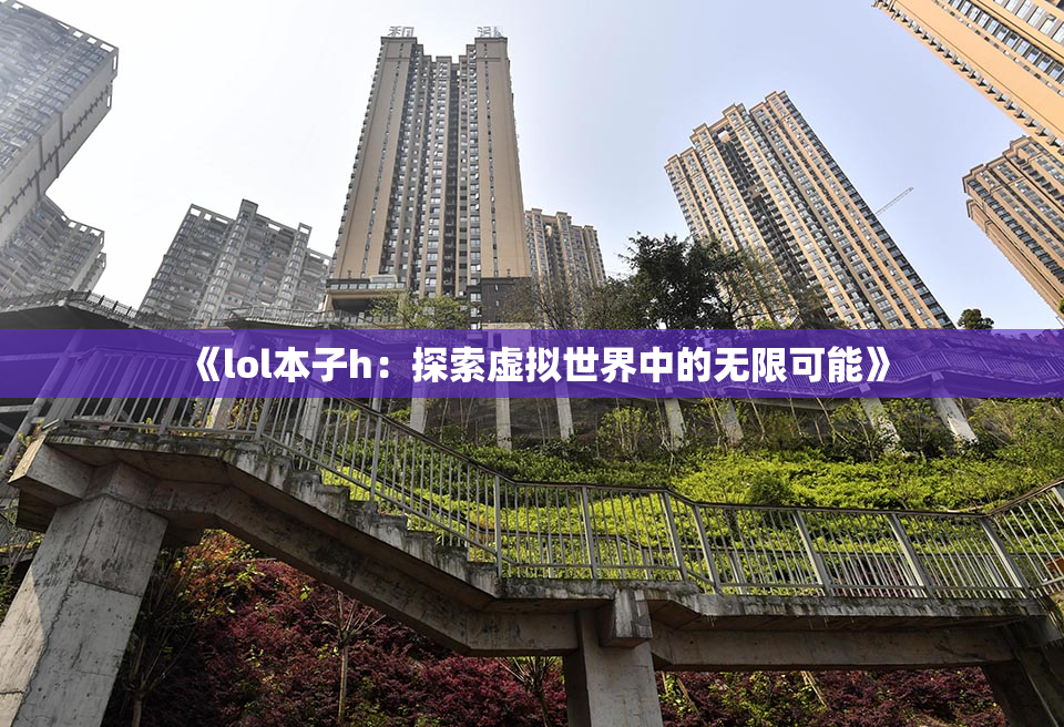 《lol本子h：探索虚拟世界中的无限可能》