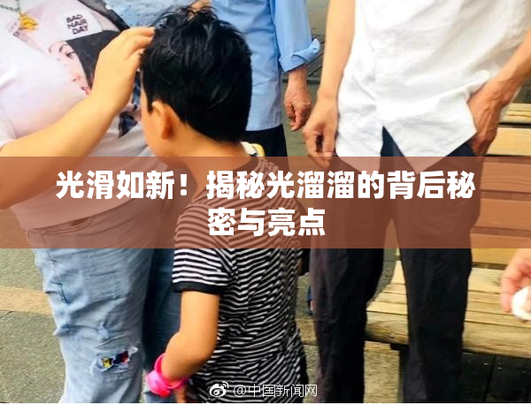 光滑如新！揭秘光溜溜的背后秘密与亮点