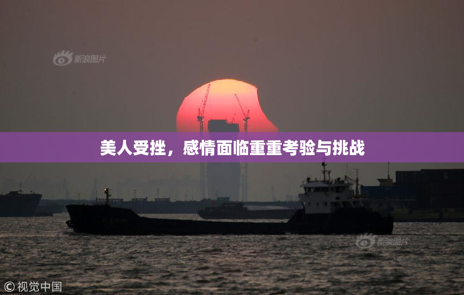 美人受挫，感情面临重重考验与挑战