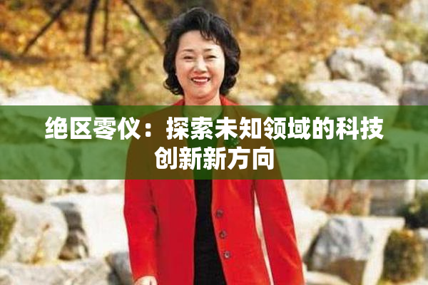 绝区零仪：探索未知领域的科技创新新方向