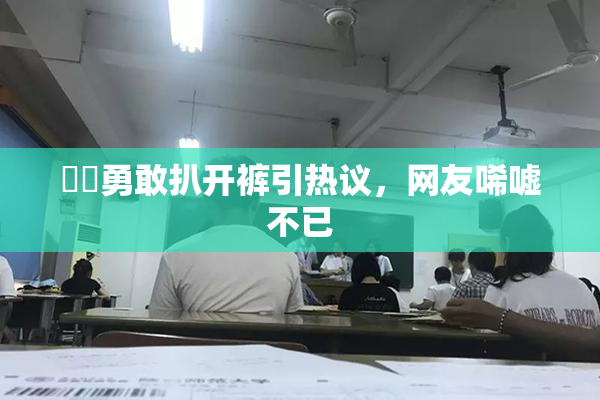 妺妺勇敢扒开裤引热议，网友唏嘘不已