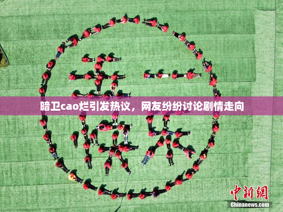 暗卫cao烂引发热议，网友纷纷讨论剧情走向