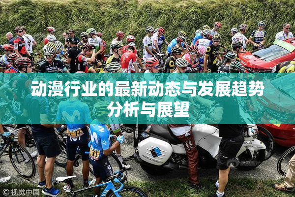 动漫行业的最新动态与发展趋势分析与展望