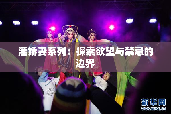 淫娇妻系列：探索欲望与禁忌的边界