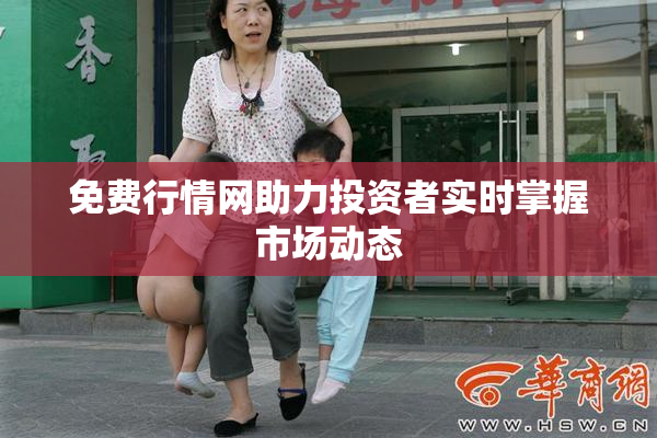 免费行情网助力投资者实时掌握市场动态