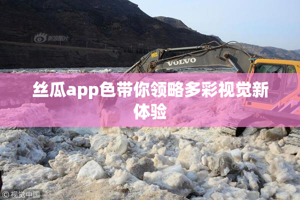 丝瓜app色带你领略多彩视觉新体验
