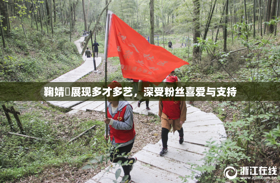 鞠婧祎展现多才多艺，深受粉丝喜爱与支持